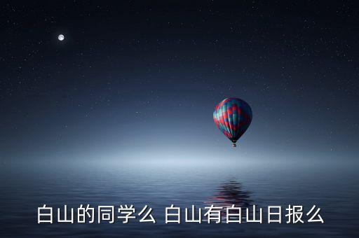 白山的同學(xué)么 白山有白山日?qǐng)?bào)么