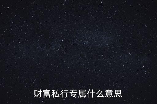 財富私行專屬什么意思