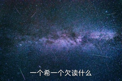 希欠念什么，希加欠是什么字啊
