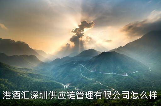 港酒匯深圳供應(yīng)鏈管理有限公司怎么樣
