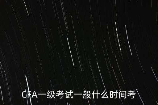 CFA一級(jí)考試一般什么時(shí)間考