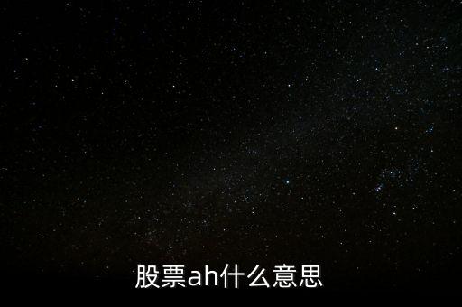 股票ah什么意思，股票ah什么意思