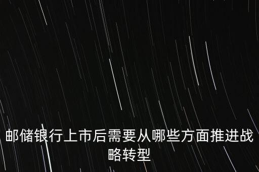 郵儲銀行上市后需要從哪些方面推進戰(zhàn)略轉型