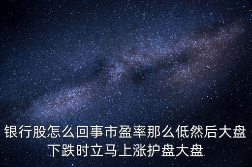 銀行股怎么回事市盈率那么低然后大盤下跌時立馬上漲護盤大盤