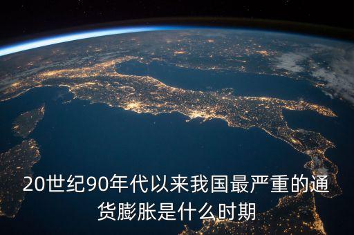 什么時(shí)期國家通脹最厲害，20世紀(jì)90年代以來我國最嚴(yán)重的通貨膨脹是什么時(shí)期