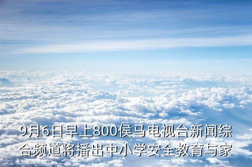 9月6日早上800侯馬電視臺(tái)新聞綜合頻道將播出中小學(xué)安全教育與家