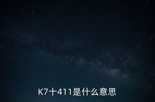 K7十411是什么意思