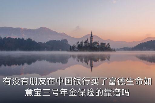 中國(guó)銀行如意寶是什么，有沒有朋友在中國(guó)銀行買了富德生命如意寶三號(hào)年金保險(xiǎn)的靠譜嗎