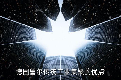德國魯爾區(qū)的優(yōu)勢與劣勢為什么要轉(zhuǎn)型，德國魯爾傳統(tǒng)工業(yè)集聚的優(yōu)點