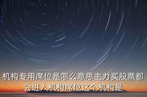 機(jī)構(gòu)專(zhuān)用席位是怎么意思主力買(mǎi)股票都會(huì)進(jìn)入機(jī)構(gòu)席位這個(gè)機(jī)構(gòu)是