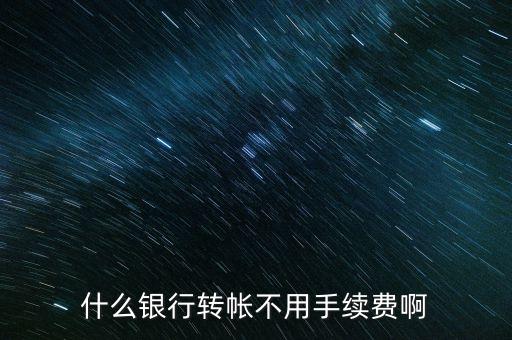什么轉(zhuǎn)賬不要手續(xù)費，什么銀行轉(zhuǎn)帳不用手續(xù)費啊