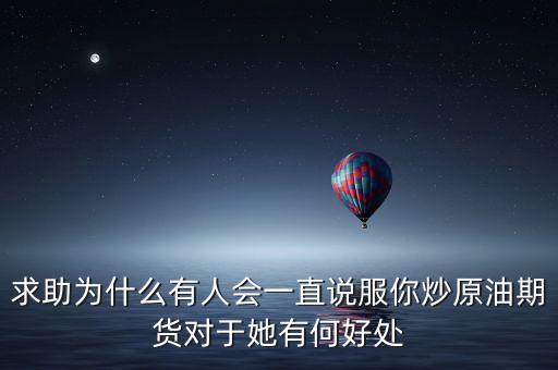 求助為什么有人會一直說服你炒原油期貨對于她有何好處