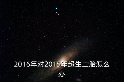 2016年對(duì)2015年超生二胎怎么辦