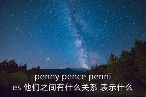 penny pence pennies 他們之間有什么關(guān)系 表示什么