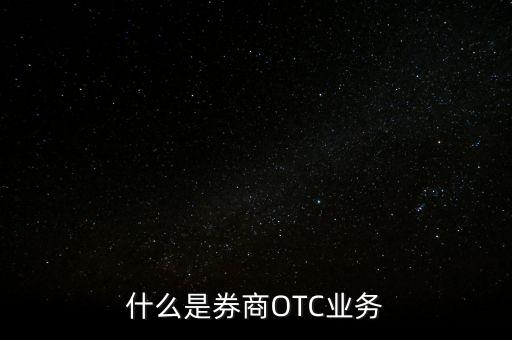 什么是券商OTC業(yè)務(wù)