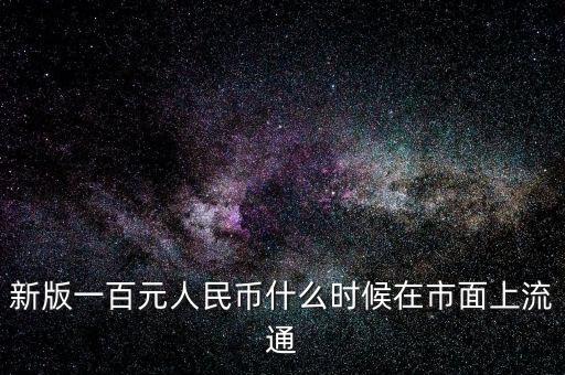新人民幣什么時(shí)候流通，新版人民幣是什么時(shí)間發(fā)行的