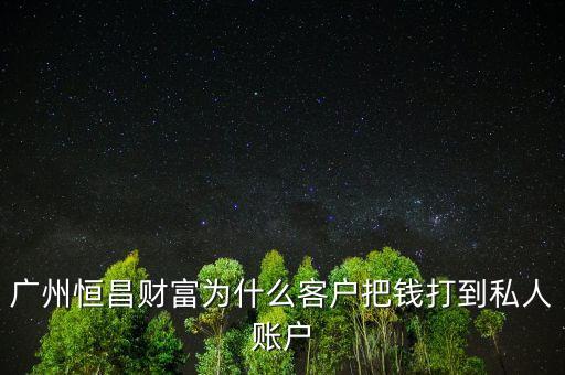 什么是財私客戶，廣州恒昌財富為什么客戶把錢打到私人賬戶