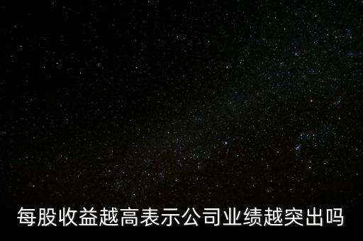 每股收益越高表示公司業(yè)績越突出嗎