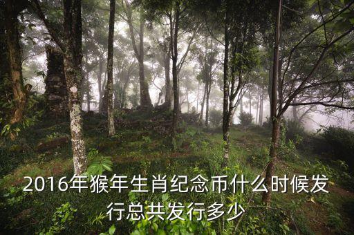 2016年猴年生肖紀(jì)念幣什么時(shí)候發(fā)行總共發(fā)行多少