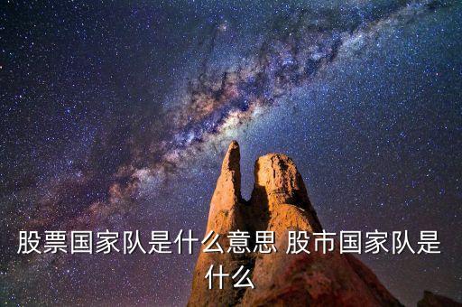 股市中的國家隊指什么，股市里說的國家隊指的是誰啊