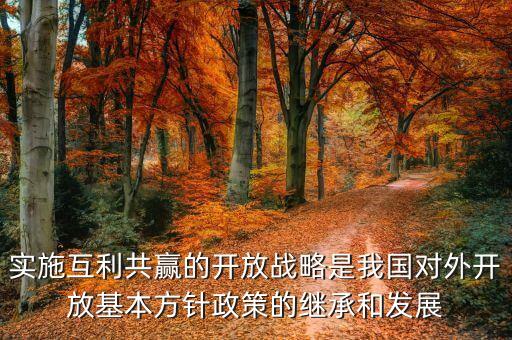 實施互利共贏的開放戰(zhàn)略是我國對外開放基本方針政策的繼承和發(fā)展