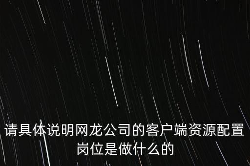 請具體說明網(wǎng)龍公司的客戶端資源配置崗位是做什么的