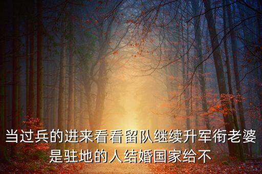 國(guó)家為什么不分房，當(dāng)過兵的進(jìn)來(lái)看看留隊(duì)繼續(xù)升軍銜老婆是駐地的人結(jié)婚國(guó)家給不