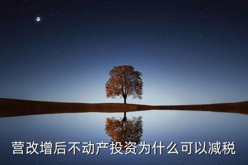 營改增后不動產(chǎn)投資為什么可以減稅