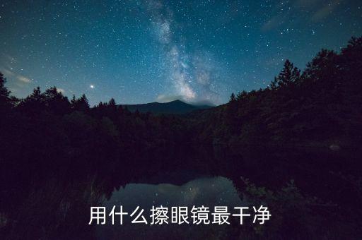 用什么擦眼鏡最干凈，用什么擦眼鏡會(huì)擦的比較干凈又不會(huì)磨傷眼鏡