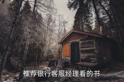銀行客戶(hù)經(jīng)理看什么書(shū)，銀行客戶(hù)經(jīng)理要看什么相關(guān)的書(shū)