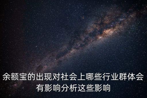 余額寶的出現(xiàn)對社會上哪些行業(yè)群體會有影響分析這些影響