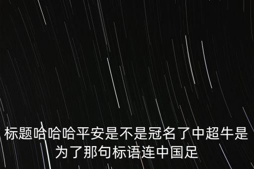 標(biāo)題哈哈哈平安是不是冠名了中超牛是為了那句標(biāo)語連中國足