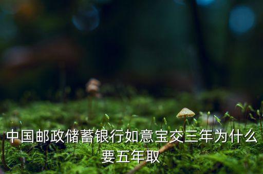 中國郵政儲(chǔ)蓄銀行如意寶交三年為什么要五年取