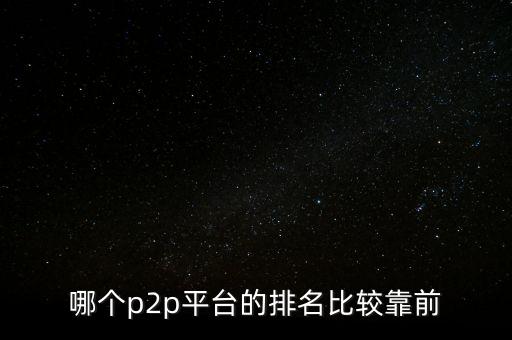 什么p2p平臺(tái)好，哪個(gè)p2p平臺(tái)的排名比較靠前