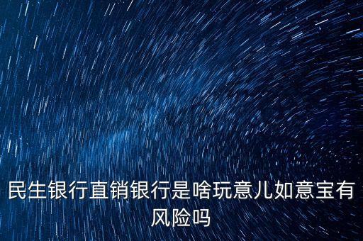 民生銀行直銷銀行是啥玩意兒如意寶有風(fēng)險嗎