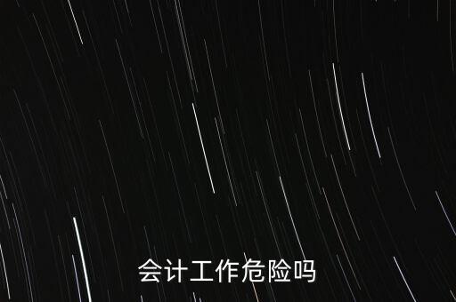 會計公司一般會有什么風險，會計工作危險嗎