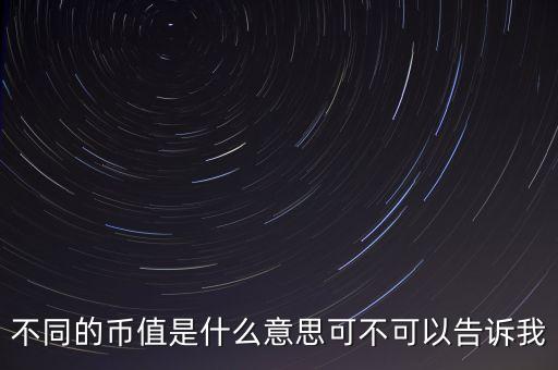 不同的幣值是什么意思可不可以告訴我