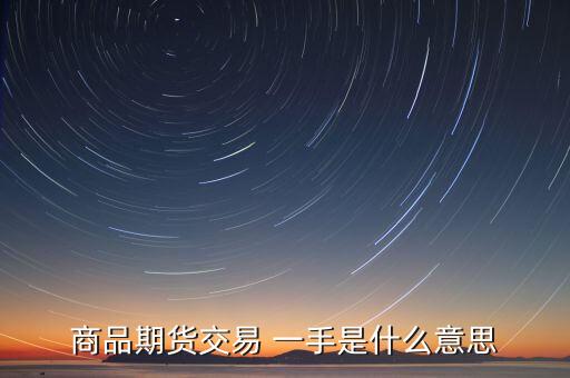 期貨里面的一手是什么意思，商品期貨交易 一手是什么意思