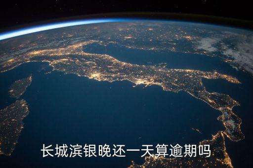 長城濱銀是什么意思，長城濱銀晚還一天算逾期嗎