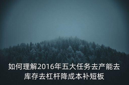 如何理解2016年五大任務(wù)去產(chǎn)能去庫(kù)存去杠桿降成本補(bǔ)短板