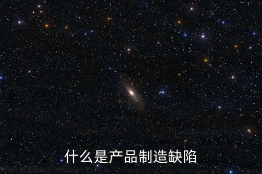 什么是產(chǎn)品制造缺陷