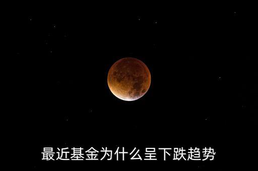 為什么今天基金大跌，最近基金為什么呈下跌趨勢(shì)