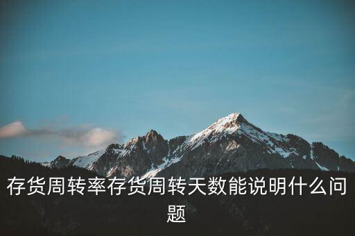 存貨周轉(zhuǎn)率存貨周轉(zhuǎn)天數(shù)能說明什么問題