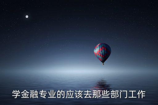 學(xué)金融專業(yè)的應(yīng)該去那些部門工作