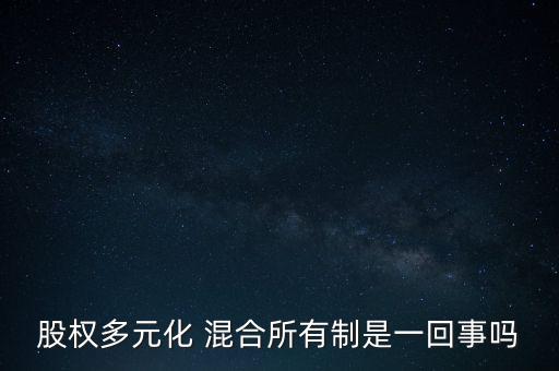 股權(quán)多元化 混合所有制是一回事嗎