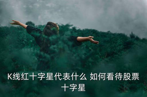 K線紅十字星代表什么 如何看待股票十字星