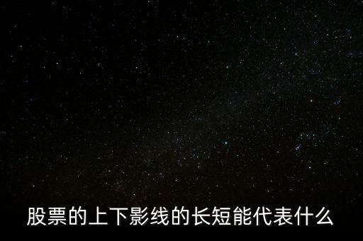 股票下影線長表示什么，股票的上下影線的長短能代表什么