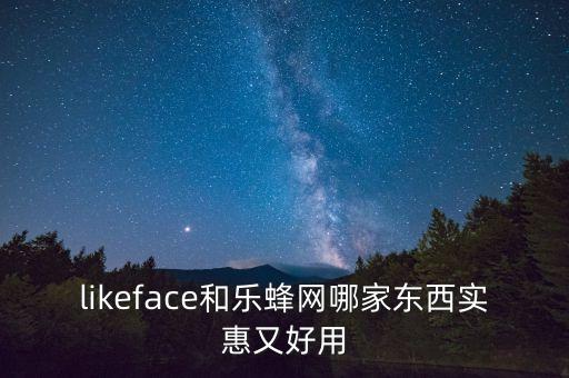 likeface和樂(lè)蜂網(wǎng)哪家東西實(shí)惠又好用