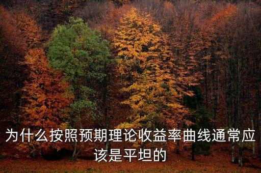 為什么按照預(yù)期理論收益率曲線通常應(yīng)該是平坦的
