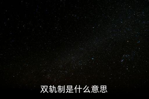 改革開放時期雙軌制度是什么，雙軌制是什么意思